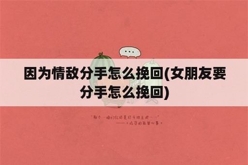 因为情敌分手怎么挽回(女朋友要分手怎么挽回)