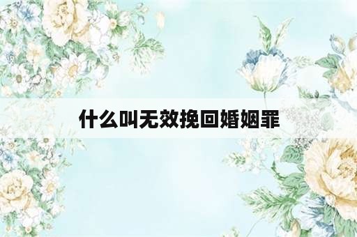 什么叫无效挽回婚姻罪