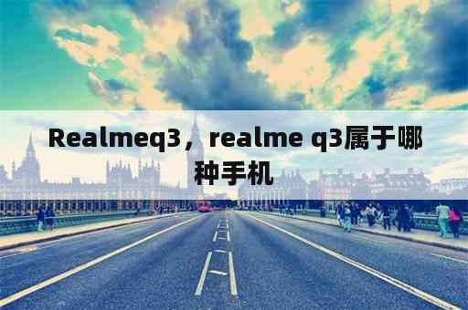 Realmeq3，realme q3属于哪种手机