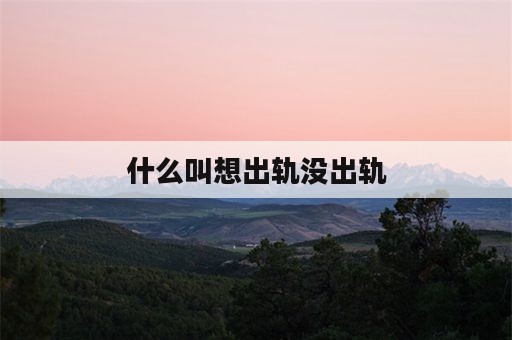 什么叫想出轨没出轨