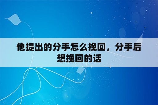 他提出的分手怎么挽回，分手后想挽回的话