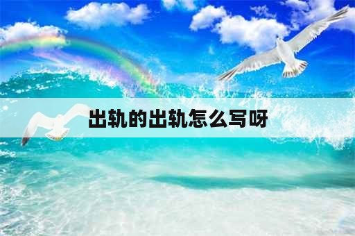 出轨的出轨怎么写呀