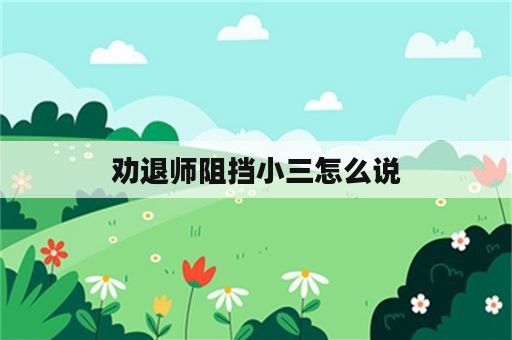 劝退师阻挡小三怎么说