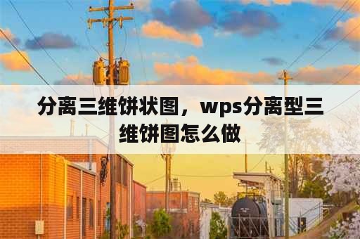 分离三维饼状图，wps分离型三维饼图怎么做