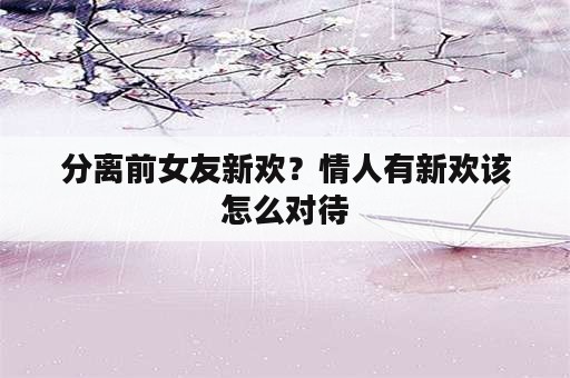 分离前女友新欢？情人有新欢该怎么对待