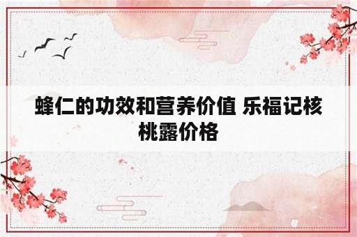 蜂仁的功效和营养价值 乐福记核桃露价格