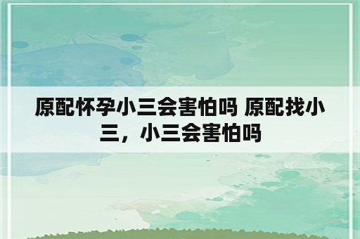 原配怀孕小三会害怕吗 原配找小三，小三会害怕吗