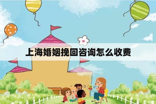 上海婚姻挽回咨询怎么收费