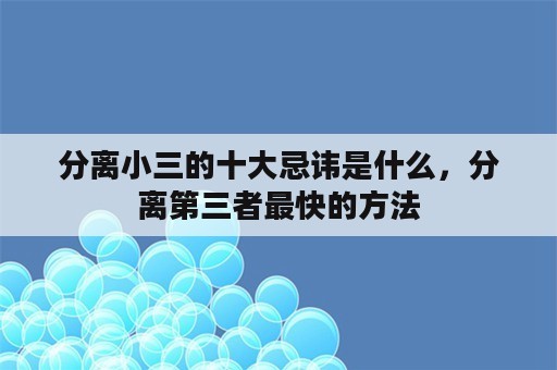 分离小三的十大忌讳是什么，分离第三者最快的方法