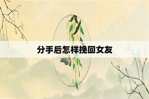 分手后怎样挽回女友