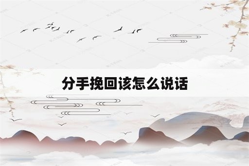 分手挽回该怎么说话