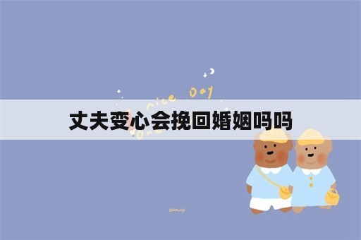 丈夫变心会挽回婚姻吗吗