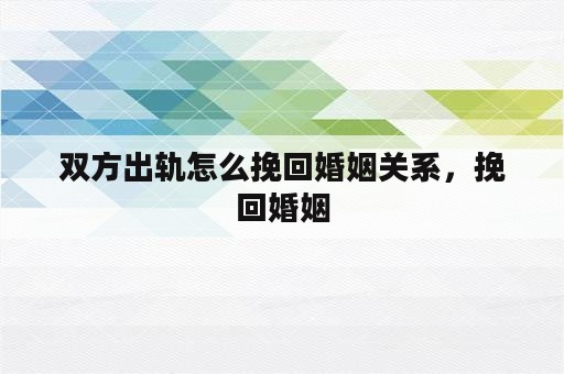 双方出轨怎么挽回婚姻关系，挽回婚姻