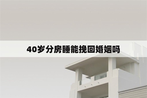 40岁分房睡能挽回婚姻吗