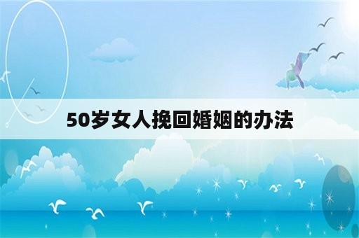 50岁女人挽回婚姻的办法