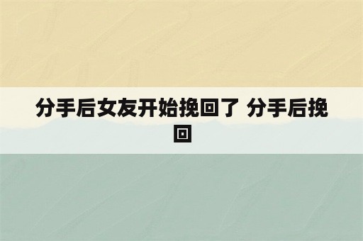 分手后女友开始挽回了 分手后挽回