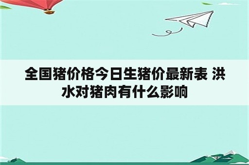 全国猪价格今日生猪价最新表 洪水对猪肉有什么影响