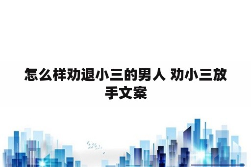 怎么样劝退小三的男人 劝小三放手文案