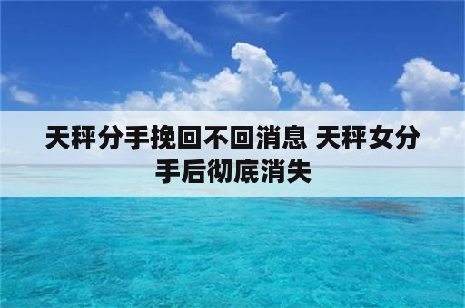 天秤分手挽回不回消息 天秤女分手后彻底消失