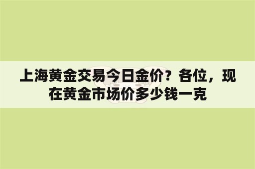 上海黄金交易今日金价？各位，现在黄金市场价多少钱一克