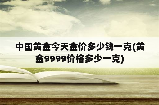 中国黄金今天金价多少钱一克(黄金9999价格多少一克)