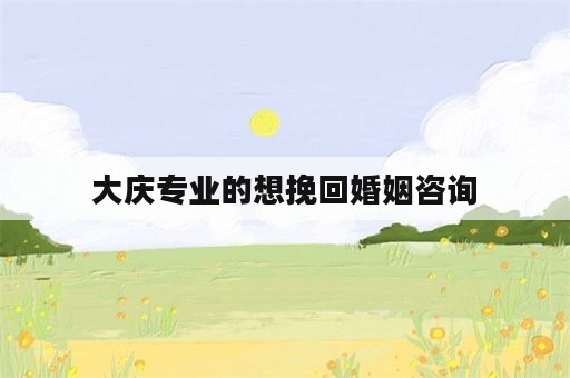 大庆专业的想挽回婚姻咨询