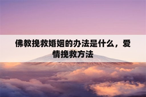 佛教挽救婚姻的办法是什么，爱情挽救方法