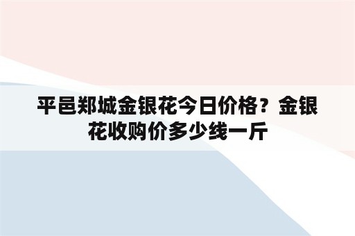 平邑郑城金银花今日价格？金银花收购价多少线一斤