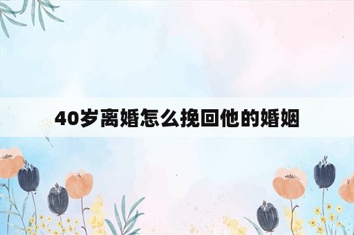 40岁离婚怎么挽回他的婚姻