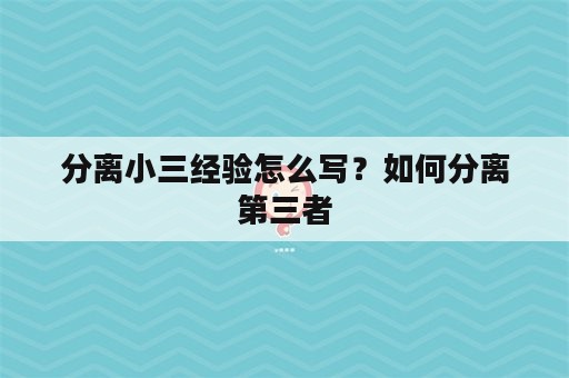 分离小三经验怎么写？如何分离第三者