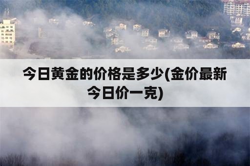 今日黄金的价格是多少(金价最新今日价一克)