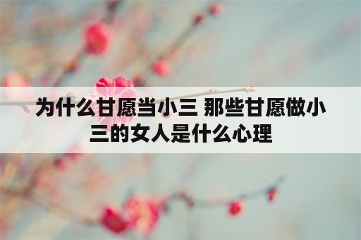 为什么甘愿当小三 那些甘愿做小三的女人是什么心理