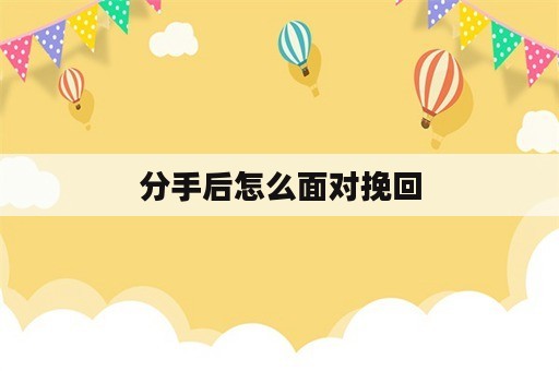 分手后怎么面对挽回