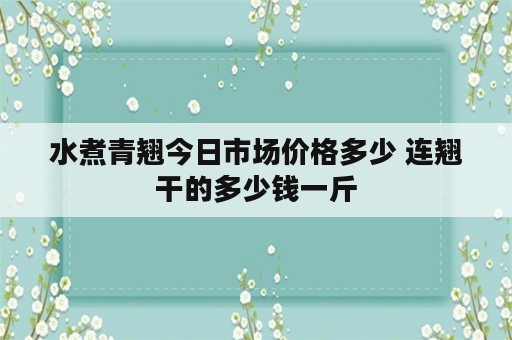 水煮青翘今日市场价格多少 连翘干的多少钱一斤