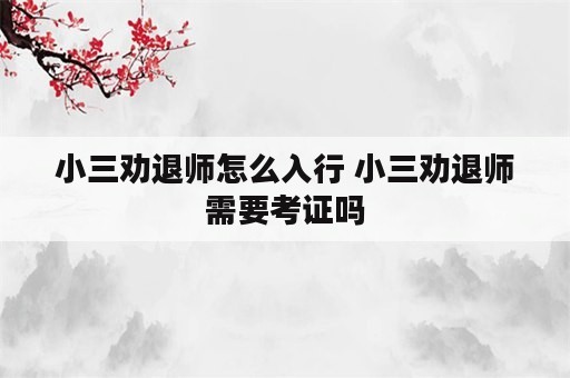 小三劝退师怎么入行 小三劝退师需要考证吗