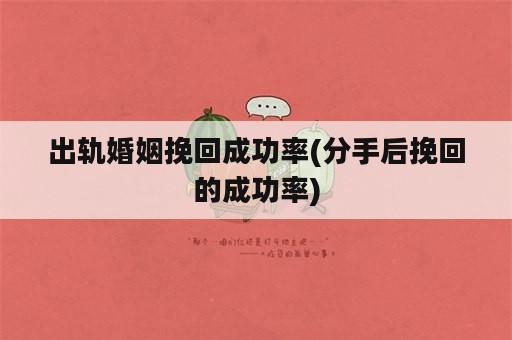 出轨婚姻挽回成功率(分手后挽回的成功率)