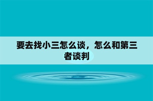 要去找小三怎么谈，怎么和第三者谈判