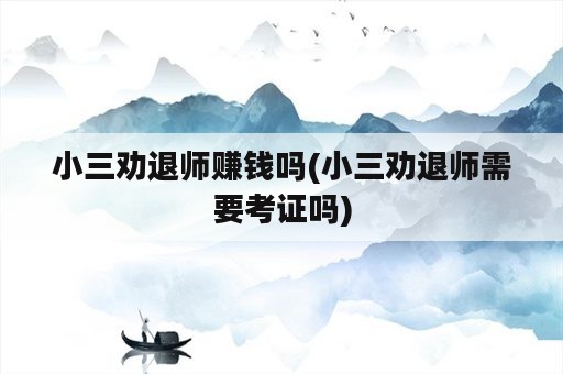 小三劝退师赚钱吗(小三劝退师需要考证吗)