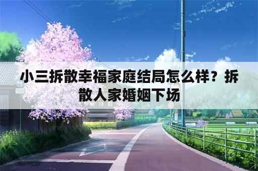 小三拆散幸福家庭结局怎么样？拆散人家婚姻下场