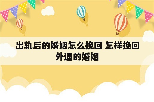 出轨后的婚姻怎么挽回 怎样挽回外遇的婚姻