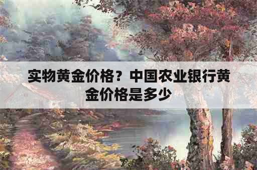 实物黄金价格？中国农业银行黄金价格是多少