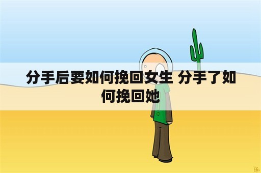 分手后要如何挽回女生 分手了如何挽回她