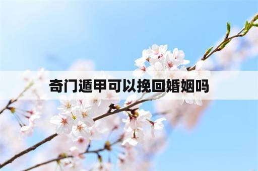 奇门遁甲可以挽回婚姻吗