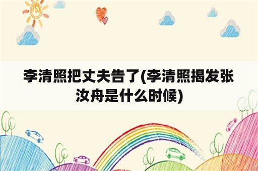 李清照把丈夫告了(李清照揭发张汝舟是什么时候)