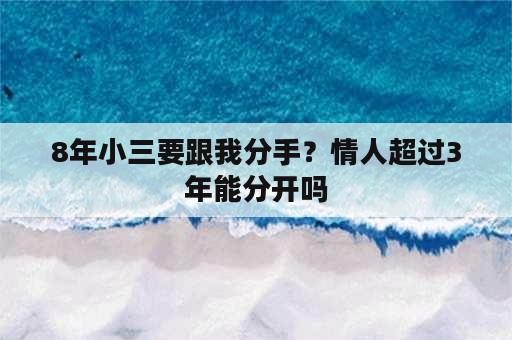 8年小三要跟我分手？情人超过3年能分开吗