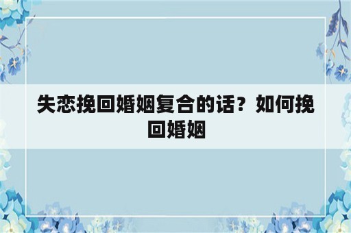 失恋挽回婚姻复合的话？如何挽回婚姻