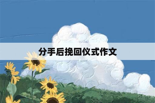 分手后挽回仪式作文