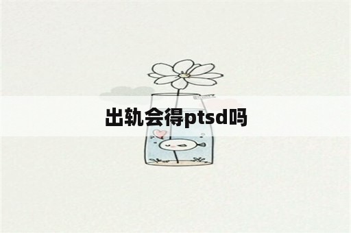 出轨会得ptsd吗