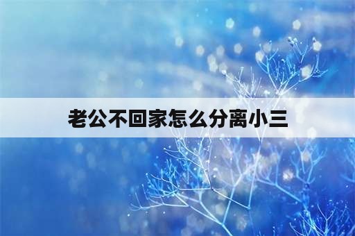 老公不回家怎么分离小三