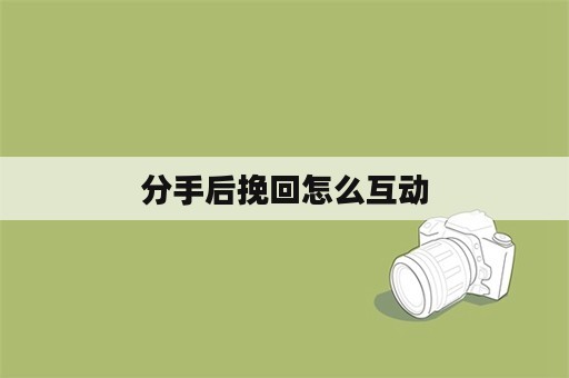 分手后挽回怎么互动